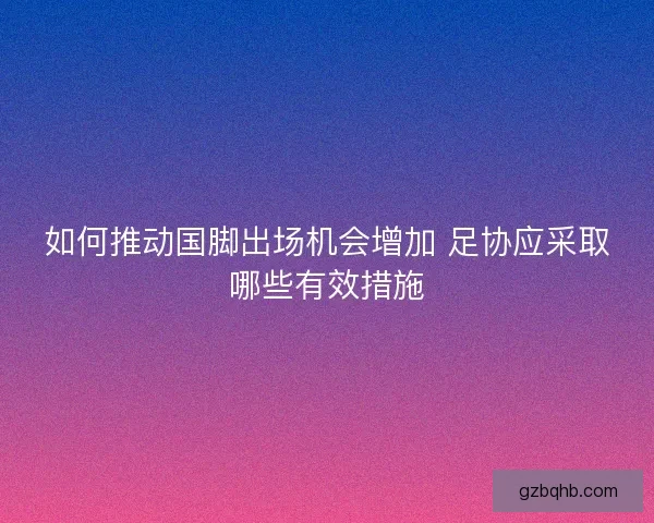 如何推动国脚出场机会增加 足协应采取哪些有效措施